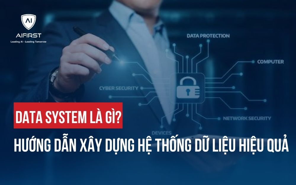 DATA SYSTEM LÀ GÌ? HƯỚNG DẪN XÂY DỰNG HỆ THỐNG DỮ LIỆU HIỆU QUẢ